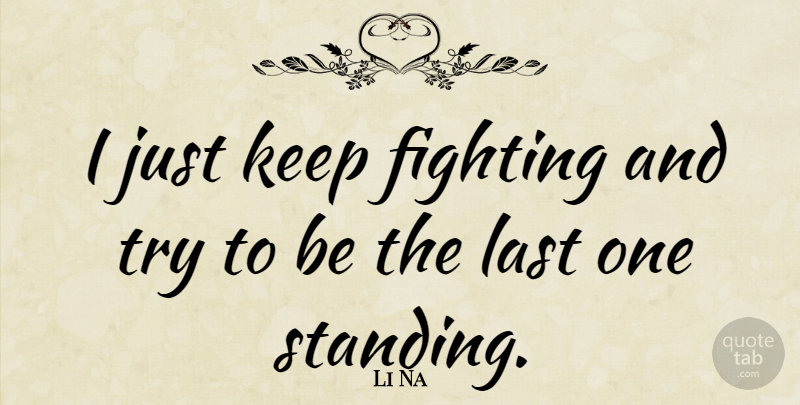 Li Na Quote About Fighting, Trying, Lasts: I Just Keep Fighting And...
