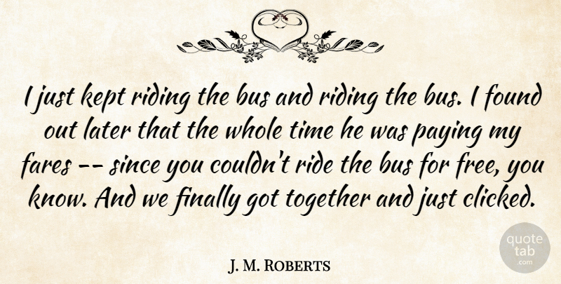 J. M. Roberts Quote About Bus, Finally, Found, Kept, Later: I Just Kept Riding The...