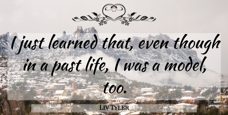 Liv Tyler Quote About Past, Past Life: I Just Learned That Even...