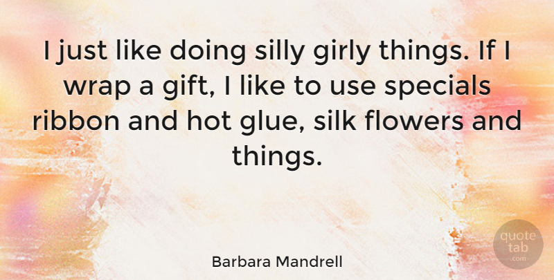 Barbara Mandrell Quote About Girly, Flower, Silly: I Just Like Doing Silly...