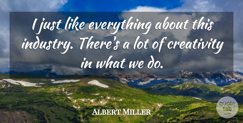 Albert Miller Quote About Creativity: I Just Like Everything About...