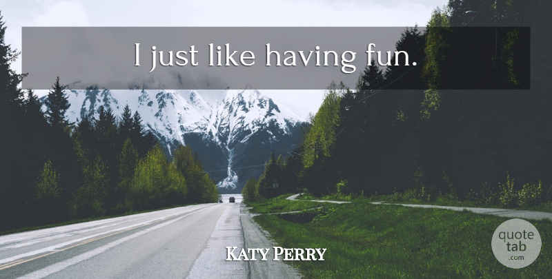 Katy Perry Quote About Fun, Having Fun: I Just Like Having Fun...