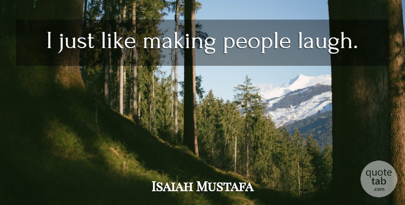 Isaiah Mustafa Quote About Laughing, People, Making People Laugh: I Just Like Making People...