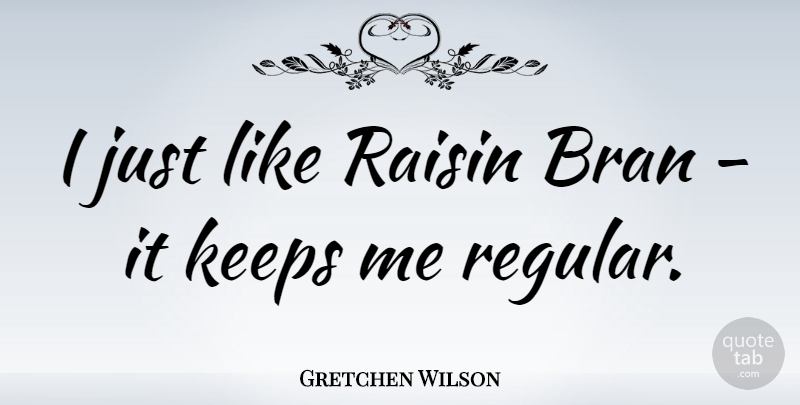 Gretchen Wilson Quote About Raisins: I Just Like Raisin Bran...