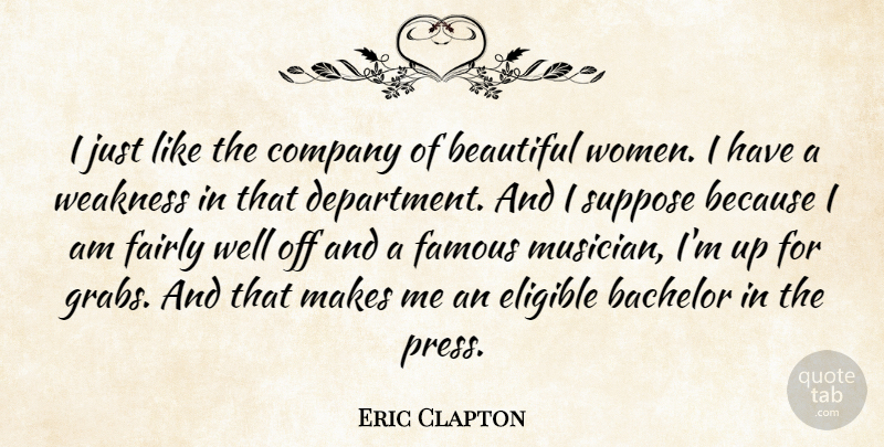 Eric Clapton Quote About Beautiful, Weakness, Famous Musician: I Just Like The Company...