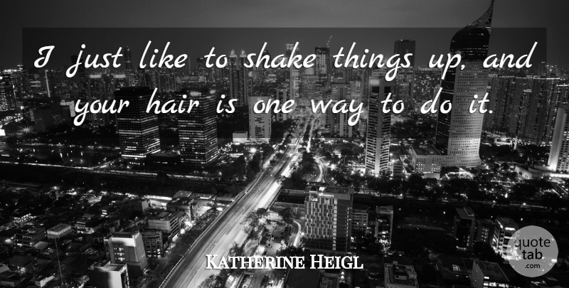 Katherine Heigl Quote About Hair, Way, Shakes: I Just Like To Shake...