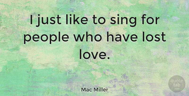 Mac Miller Quote About Lost Love, People, Lost: I Just Like To Sing...