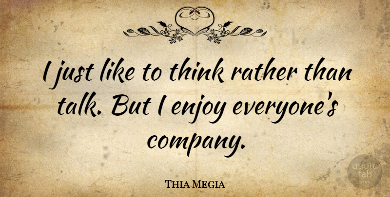 Thia Megia Quote About Thinking, Enjoy, Company: I Just Like To Think...