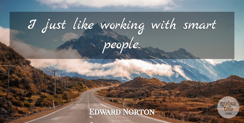 Edward Norton Quote About Smart, People, Smart People: I Just Like Working With...