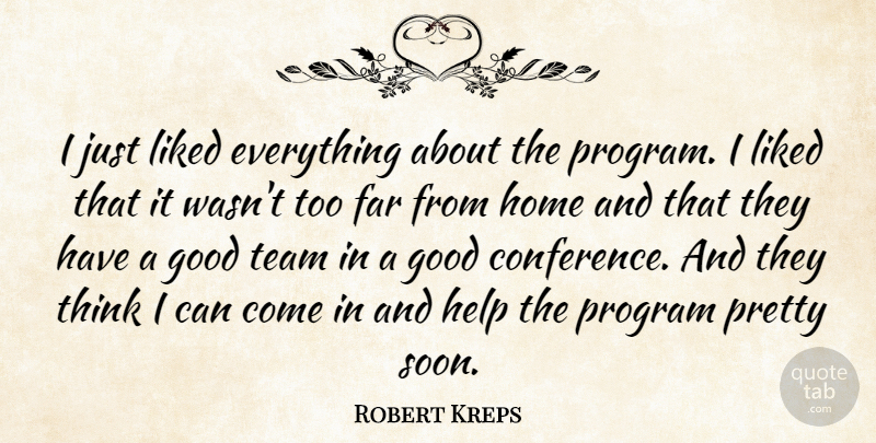 Robert Kreps Quote About Far, Good, Help, Home, Liked: I Just Liked Everything About...