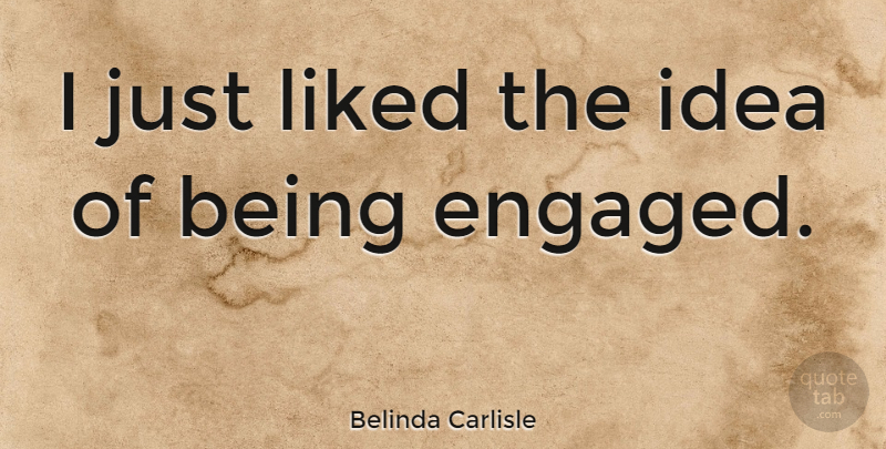 Belinda Carlisle Quote About Ideas, Engaged: I Just Liked The Idea...