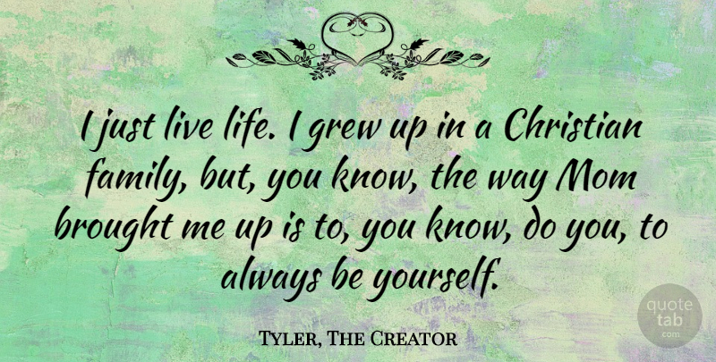 Tyler, The Creator Quote About Brought, Christian, Family, Grew, Life: I Just Live Life I...
