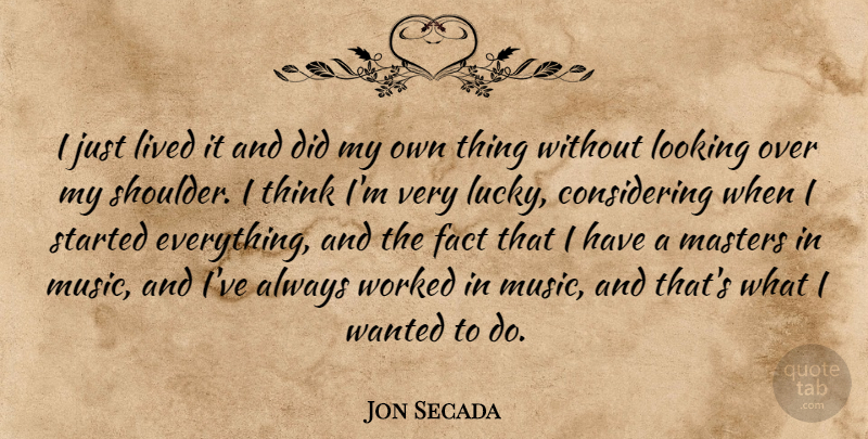 Jon Secada Quote About Thinking, Lucky, Facts: I Just Lived It And...