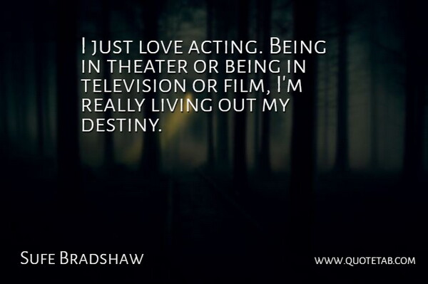 Sufe Bradshaw Quote About Living, Love, Theater: I Just Love Acting Being...