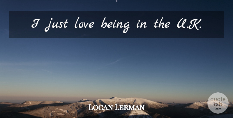 Logan Lerman Quote About Love Is: I Just Love Being In...