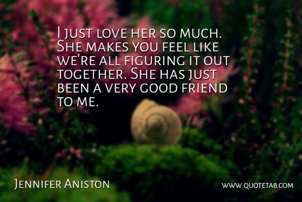 Jennifer Aniston Quote About Figuring, Friend, Good, Love: I Just Love Her So...