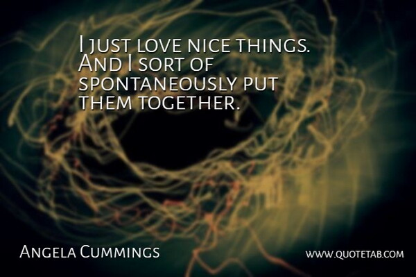 Angela Cummings Quote About Love, Nice, Sort: I Just Love Nice Things...