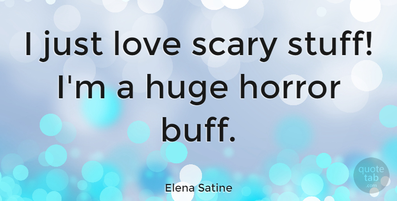 Elena Satine Quote About Scary, Stuff, Horror: I Just Love Scary Stuff...