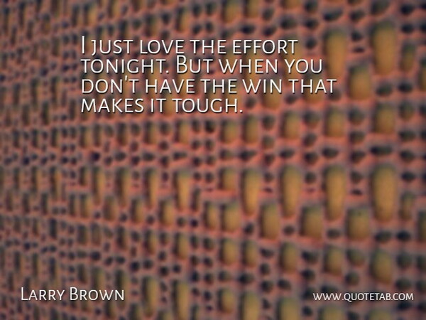 Larry Brown Quote About Effort, Love, Win: I Just Love The Effort...