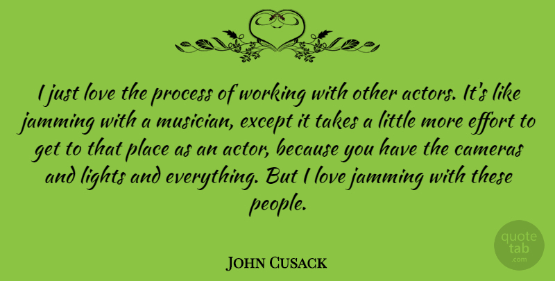 John Cusack Quote About Light, People, Effort: I Just Love The Process...