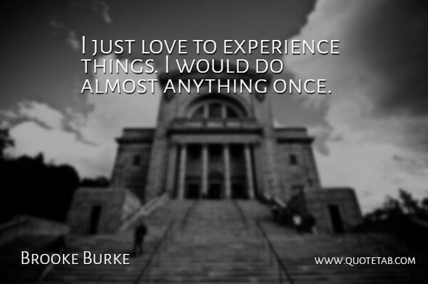 Brooke Burke Quote About undefined: I Just Love To Experience...