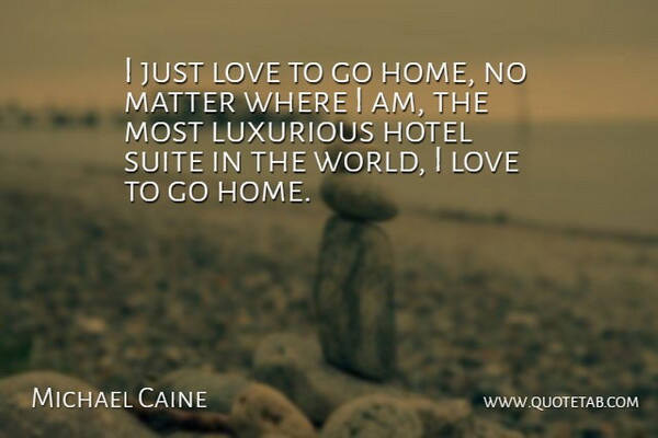 Michael Caine Quote About Home, Matter, World: I Just Love To Go...