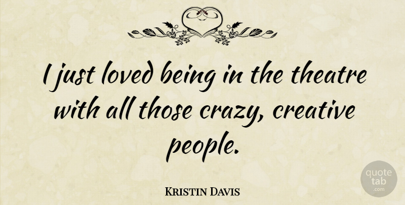 Kristin Davis Quote About Crazy, People, Creative: I Just Loved Being In...