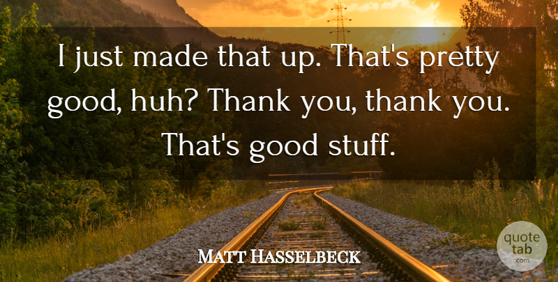Matt Hasselbeck Quote About Good, Thank: I Just Made That Up...