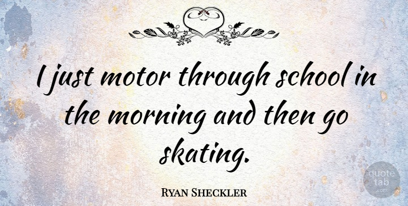 Ryan Sheckler Quote About Morning, School, Skating: I Just Motor Through School...