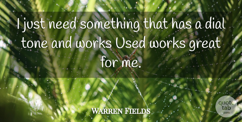 Warren Fields Quote About Dial, Great, Tone, Works: I Just Need Something That...