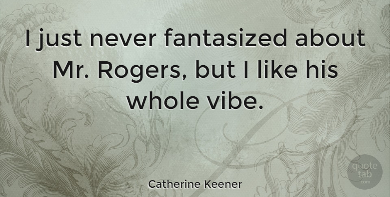 Catherine Keener Quote About undefined: I Just Never Fantasized About...