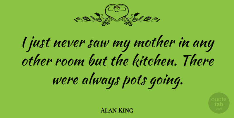 Alan King Quote About Mother, Kitchen, Rooms: I Just Never Saw My...