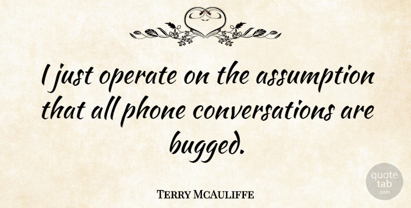 Terry McAuliffe Quote About Phones, Assumption, Conversation: I Just Operate On The...