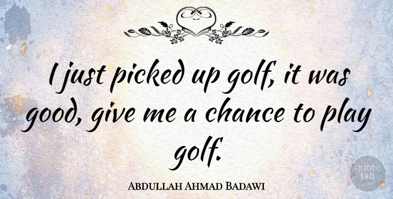 Abdullah Ahmad Badawi Quote About Golf, Play, Giving: I Just Picked Up Golf...