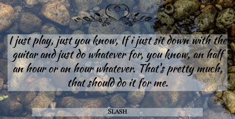 Slash Quote About Player, Guitar, Half: I Just Play Just You...