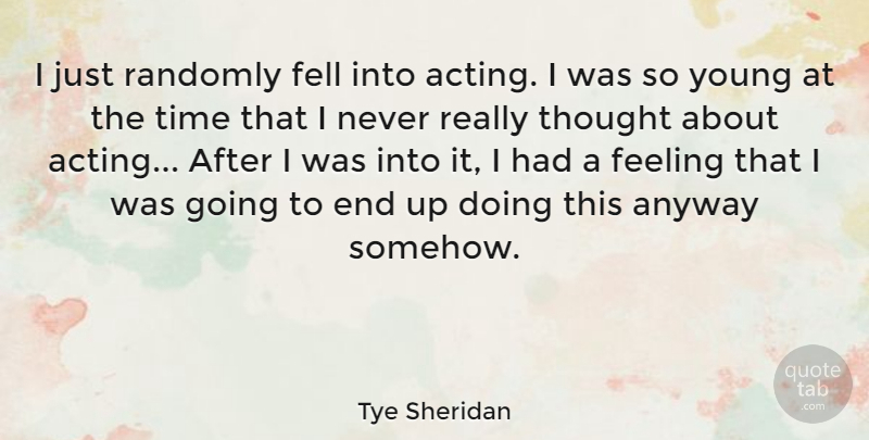 Tye Sheridan Quote About Anyway, Feeling, Fell, Randomly, Time: I Just Randomly Fell Into...