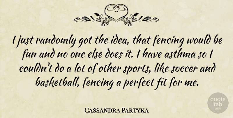 Cassandra Partyka Quote About Asthma, Fencing, Fit, Fun, Perfect: I Just Randomly Got The...
