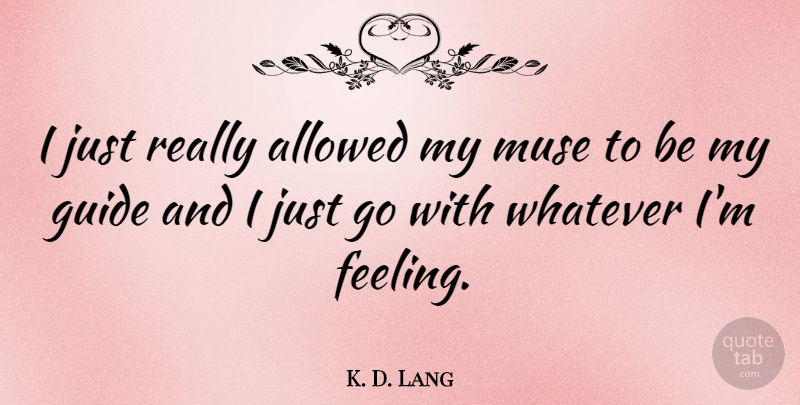 K. D. Lang Quote About Feelings, Muse, Guides: I Just Really Allowed My...