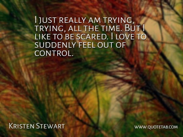 Kristen Stewart Quote About Trying, Scared, Feels: I Just Really Am Trying...