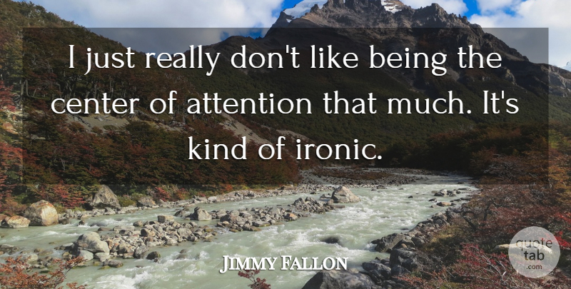 Jimmy Fallon Quote About Ironic, Center Of Attention, Attention: I Just Really Dont Like...