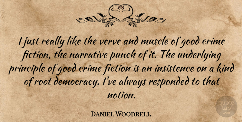 Daniel Woodrell Quote About Fiction, Good, Muscle, Narrative, Principle: I Just Really Like The...