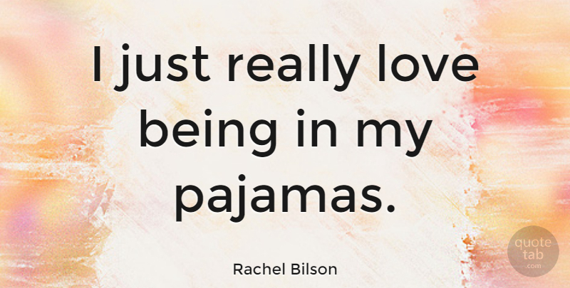 Rachel Bilson Quote About Love Is, Pajamas: I Just Really Love Being...