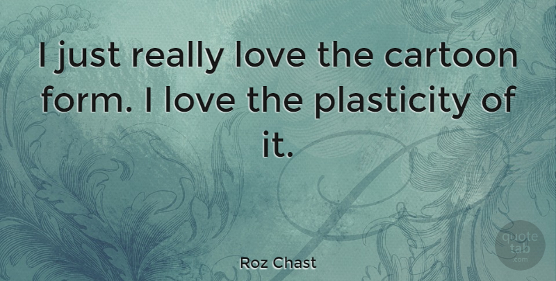 Roz Chast Quote About Cartoon, Form, Plasticity: I Just Really Love The...