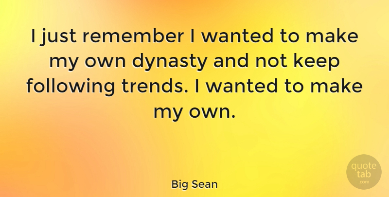 Big Sean Quote About Dynasty, Trends, Remember: I Just Remember I Wanted...
