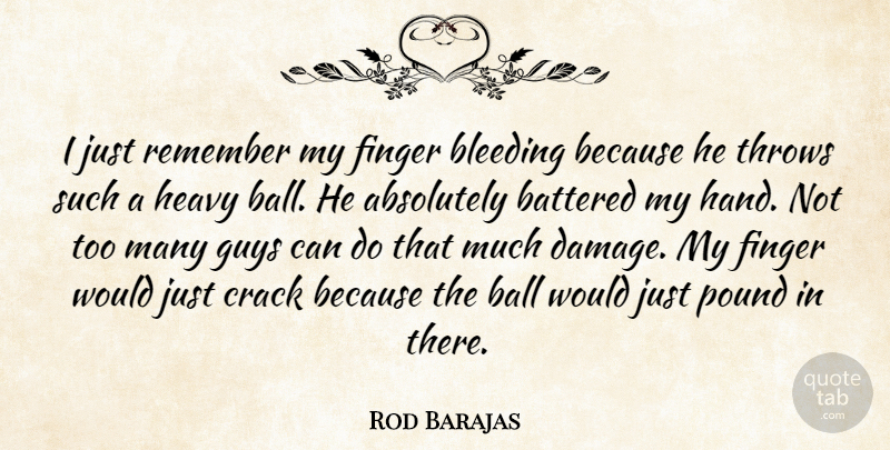 Rod Barajas Quote About Absolutely, Ball, Battered, Bleeding, Crack: I Just Remember My Finger...