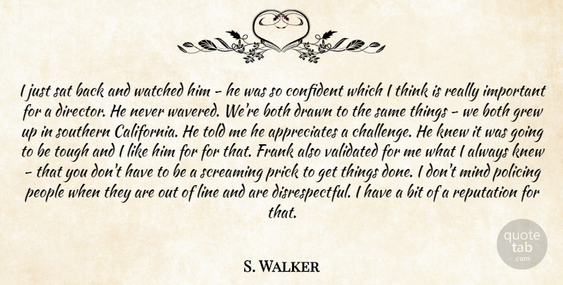S. Walker Quote About Bit, Both, Confident, Drawn, Frank: I Just Sat Back And...