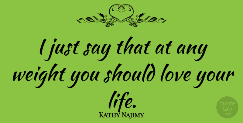 Kathy Najimy Quote About Love You, Weight, Love Your Life: I Just Say That At...