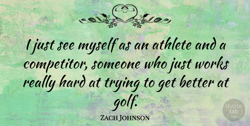 Zach Johnson Quote About Athlete, Golf, Trying: I Just See Myself As...