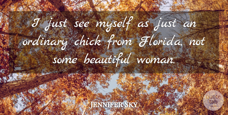 Jennifer Sky Quote About Beautiful, Florida, Ordinary: I Just See Myself As...