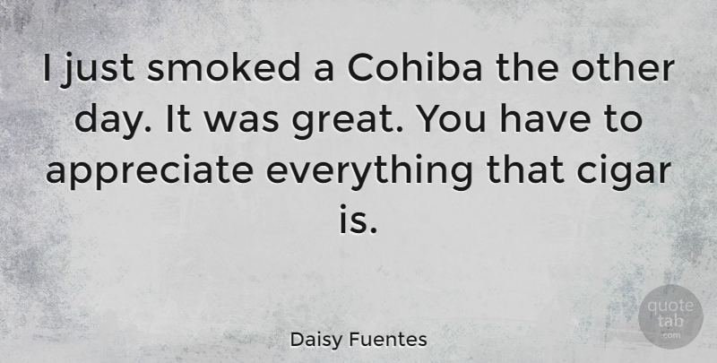 Daisy Fuentes Quote About Appreciate, Cigar: I Just Smoked A Cohiba...